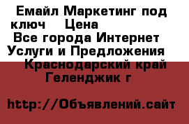 Емайл Маркетинг под ключ  › Цена ­ 5000-10000 - Все города Интернет » Услуги и Предложения   . Краснодарский край,Геленджик г.